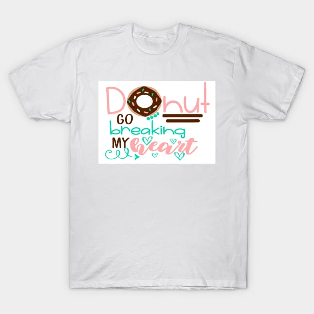 Donut Go Breaking My Heart Cute Donut Lovers Gift T-Shirt by TheOptimizedCreative